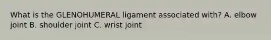 What is the GLENOHUMERAL ligament associated with? A. elbow joint B. shoulder joint C. wrist joint