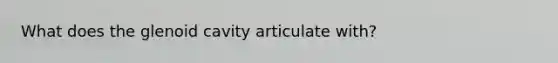 What does the glenoid cavity articulate with?