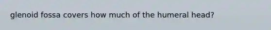 glenoid fossa covers how much of the humeral head?