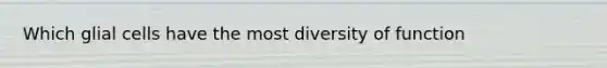 Which glial cells have the most diversity of function