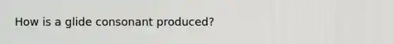 How is a glide consonant produced?