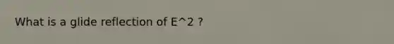 What is a glide reflection of E^2 ?