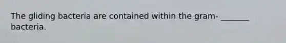 The gliding bacteria are contained within the gram- _______ bacteria.