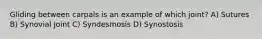 Gliding between carpals is an example of which joint? A) Sutures B) Synovial Joint C) Syndesmosis D) Synostosis