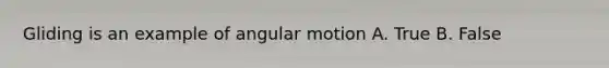 Gliding is an example of angular motion A. True B. False