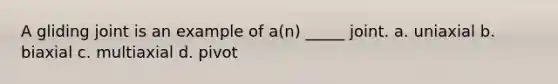 A gliding joint is an example of a(n) _____ joint. a. uniaxial b. biaxial c. multiaxial d. pivot