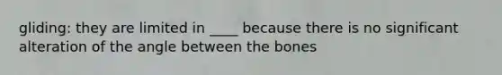 gliding: they are limited in ____ because there is no significant alteration of the angle between the bones