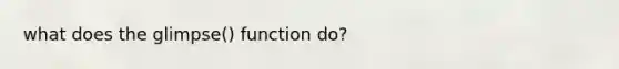 what does the glimpse() function do?