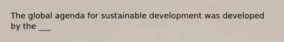 The global agenda for <a href='https://www.questionai.com/knowledge/kvf8acfS14-sustainable-development' class='anchor-knowledge'>sustainable development</a> was developed by the ___