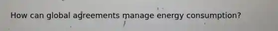 How can global agreements manage energy consumption?