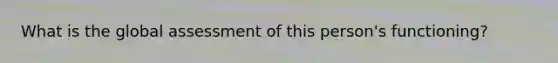 What is the global assessment of this person's functioning?