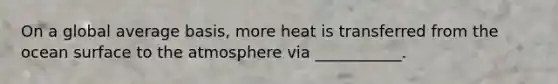 On a global average basis, more heat is transferred from the ocean surface to the atmosphere via ___________.