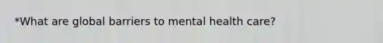 *What are global barriers to mental health care?