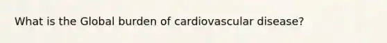 What is the Global burden of cardiovascular disease?