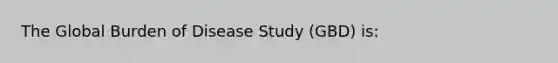 The Global Burden of Disease Study (GBD) is: