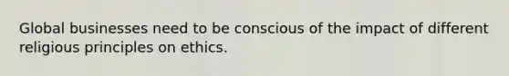 Global businesses need to be conscious of the impact of different religious principles on ethics.