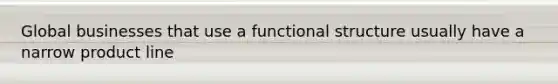 Global businesses that use a functional structure usually have a narrow product line