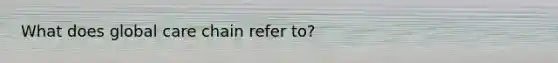 What does global care chain refer to?