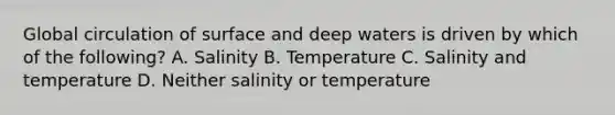 Global circulation of surface and deep waters is driven by which of the following? A. Salinity B. Temperature C. Salinity and temperature D. Neither salinity or temperature