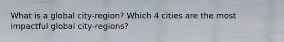 What is a global city-region? Which 4 cities are the most impactful global city-regions?