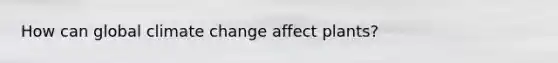 How can global climate change affect plants?