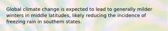 Global climate change is expected to lead to generally milder winters in middle latitudes, likely reducing the incidence of freezing rain in southern states.