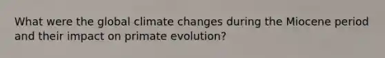 What were the global climate changes during the Miocene period and their impact on primate evolution?