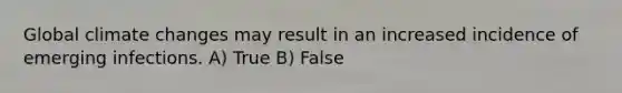 Global climate changes may result in an increased incidence of emerging infections. A) True B) False