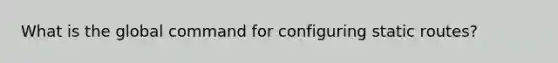 What is the global command for configuring static routes?