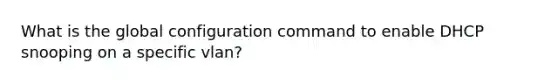 What is the global configuration command to enable DHCP snooping on a specific vlan?