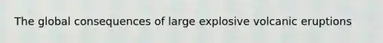 The global consequences of large explosive volcanic eruptions