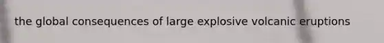 the global consequences of large explosive volcanic eruptions