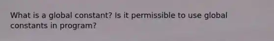 What is a global constant? Is it permissible to use global constants in program?