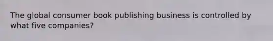 The global consumer book publishing business is controlled by what five companies?