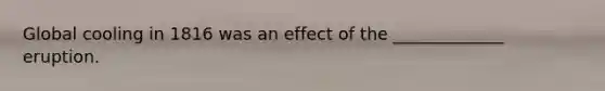 Global cooling in 1816 was an effect of the _____________ eruption.