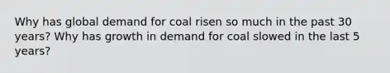 Why has global demand for coal risen so much in the past 30 years? Why has growth in demand for coal slowed in the last 5 years?