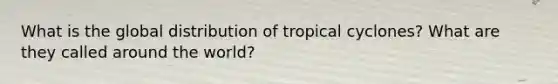 What is the global distribution of tropical cyclones? What are they called around the world?