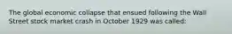 The global economic collapse that ensued following the Wall Street stock market crash in October 1929 was called: