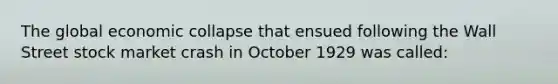 The global economic collapse that ensued following the Wall Street stock market crash in October 1929 was called: