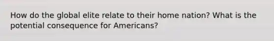 How do the global elite relate to their home nation? What is the potential consequence for Americans?