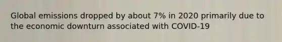 Global emissions dropped by about 7% in 2020 primarily due to the economic downturn associated with COVID-19