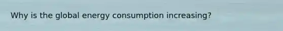 Why is the global energy consumption increasing?