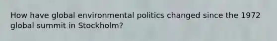 How have global environmental politics changed since the 1972 global summit in Stockholm?