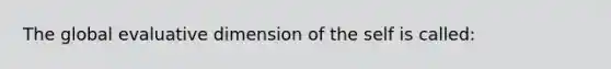 The global evaluative dimension of the self is called: