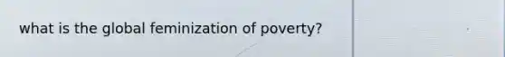 what is the global feminization of poverty?