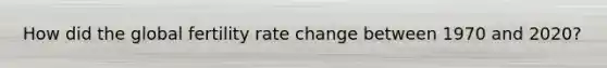 How did the global fertility rate change between 1970 and 2020?