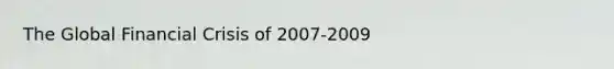 The Global Financial Crisis of 2007-2009