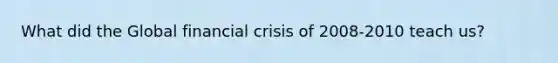 What did the Global financial crisis of 2008-2010 teach us?