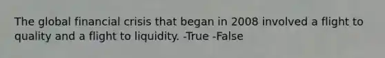 The global <a href='https://www.questionai.com/knowledge/kf16HD8YVu-financial-crisis' class='anchor-knowledge'>financial crisis</a> that began in 2008 involved a flight to quality and a flight to liquidity. -True -False