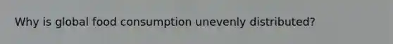 Why is global food consumption unevenly distributed?